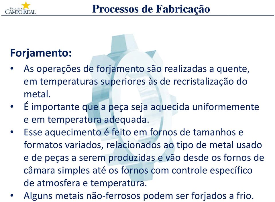 Esse aquecimento é feito em fornos de tamanhos e formatos variados, relacionados ao tipo de metal usado e de peças a serem