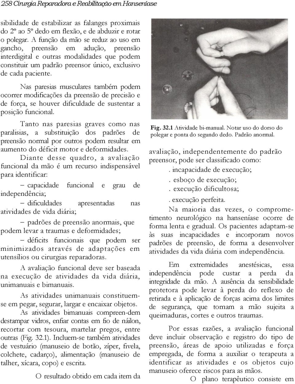 Nas paresias musculares também podem ocorrer modificações da preensão de precisão e de força, se houver dificuldade de sustentar a posição funcional.