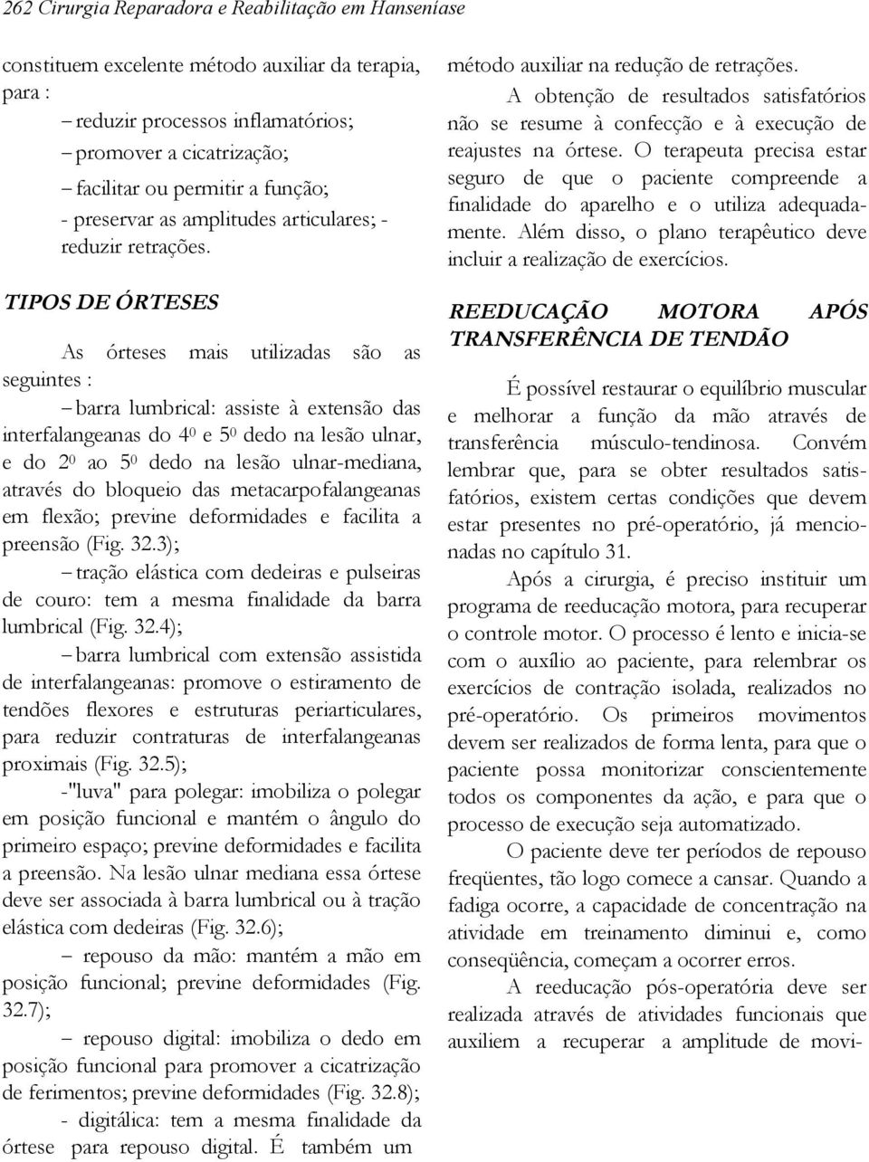 TIPOS DE ÓRTESES As órteses mais utilizadas são as seguintes : barra lumbrical: assiste à extensão das interfalangeanas do 4 0 e 5 0 dedo na lesão ulnar, e do 2 0 ao 5 0 dedo na lesão ulnar-mediana,