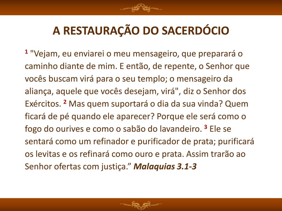 Exércitos. 2 Mas quem suportará o dia da sua vinda? Quem ficará de pé quando ele aparecer?