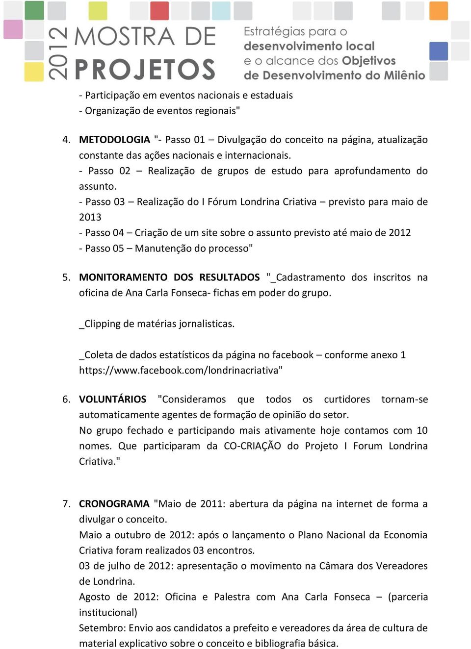 - Passo 03 Realização do I Fórum Londrina Criativa previsto para maio de 2013 - Passo 04 Criação de um site sobre o assunto previsto até maio de 2012 - Passo 05 Manutenção do processo" 5.