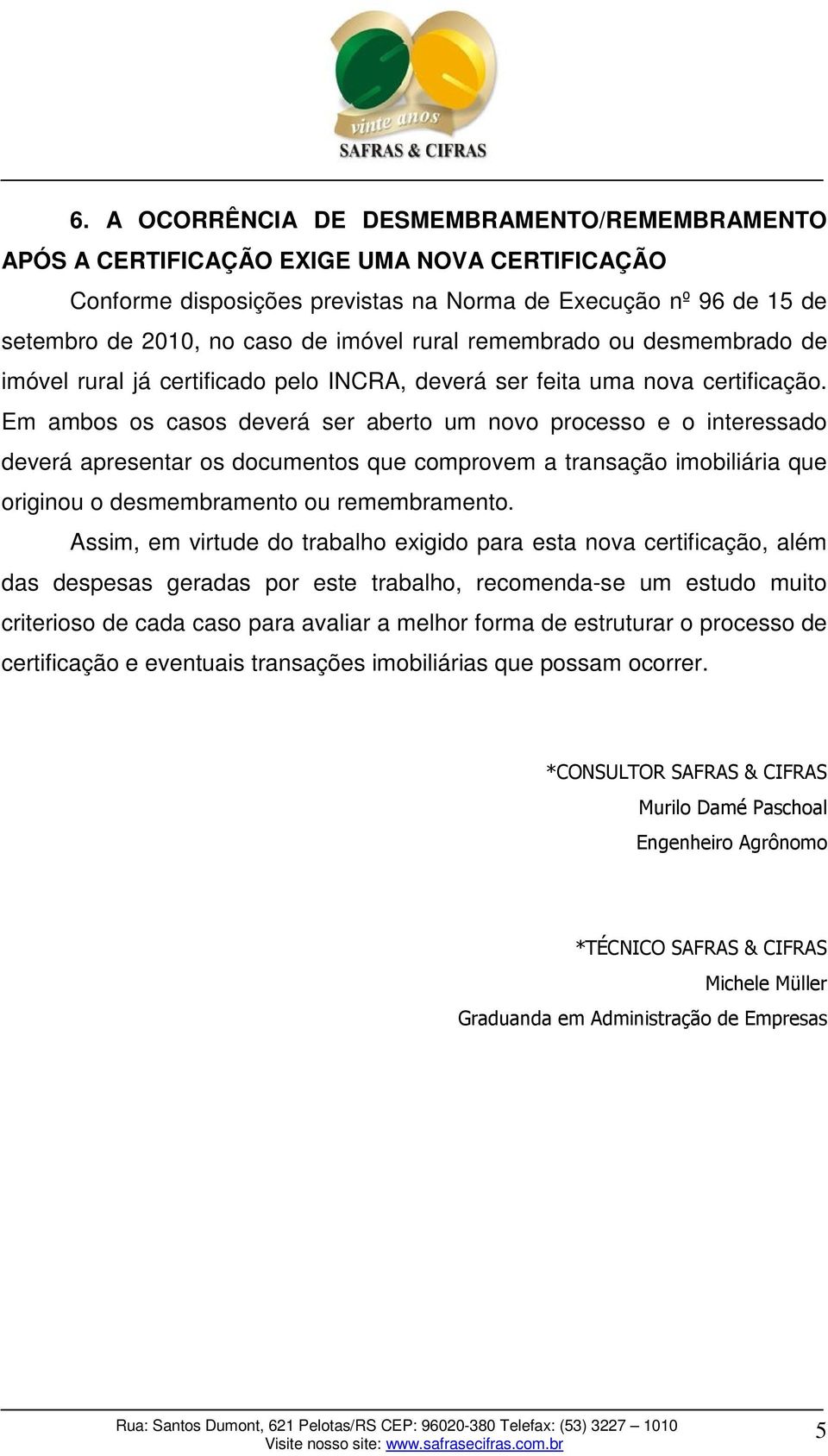 Em ambos os casos deverá ser aberto um novo processo e o interessado deverá apresentar os documentos que comprovem a transação imobiliária que originou o desmembramento ou remembramento.