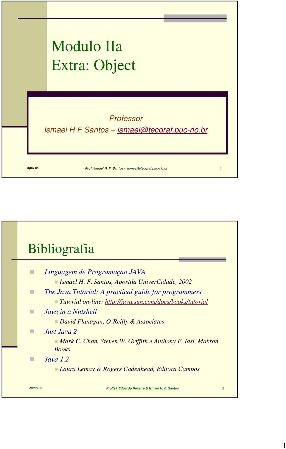 com/docs/books/tutorial Java in a Nutshell David Flanagan, O Reilly & Associates Just Java 2 Mark C. Chan, Steven W. Griffith e Anthony F.