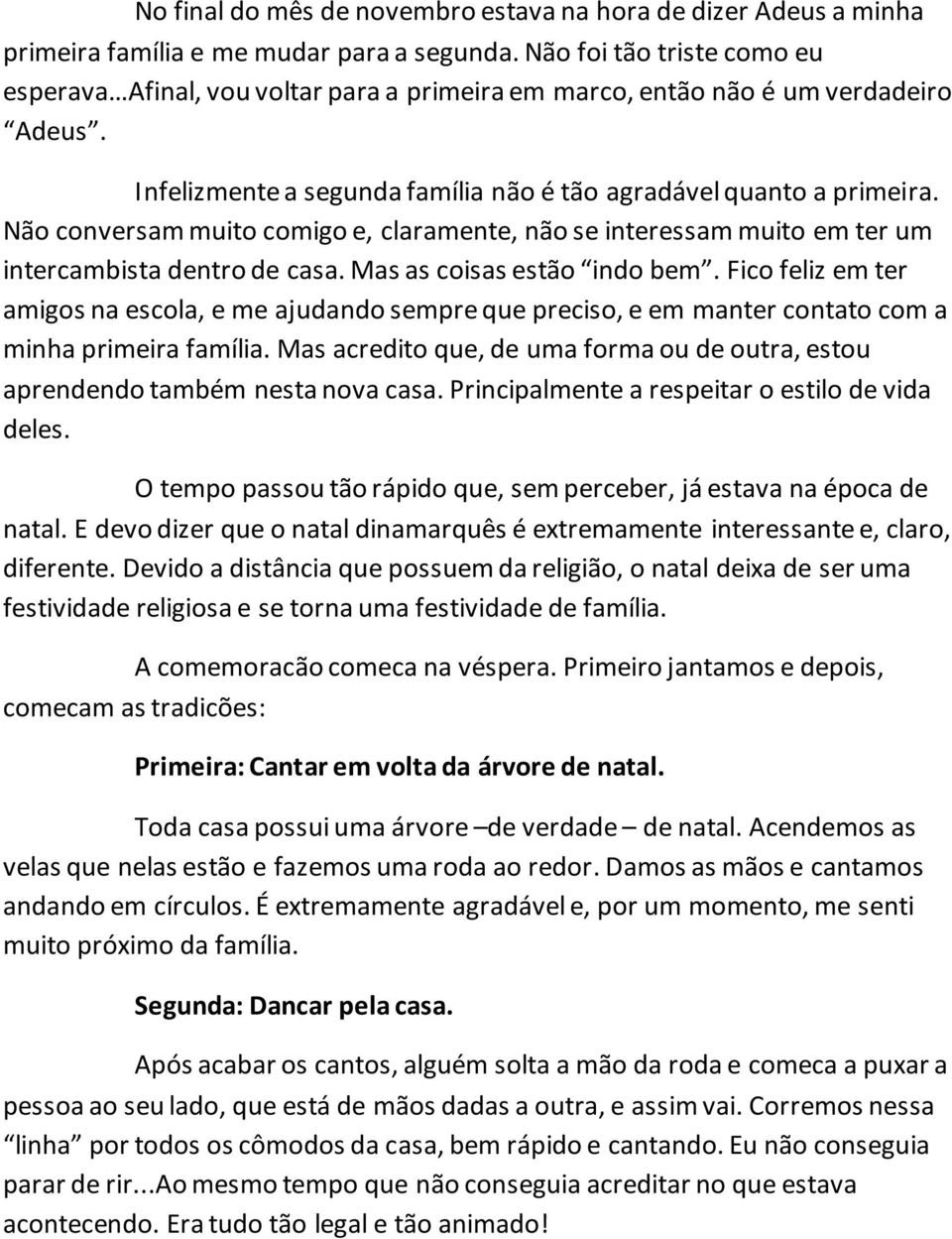 Não conversam muito comigo e, claramente, não se interessam muito em ter um intercambista dentro de casa. Mas as coisas estão indo bem.