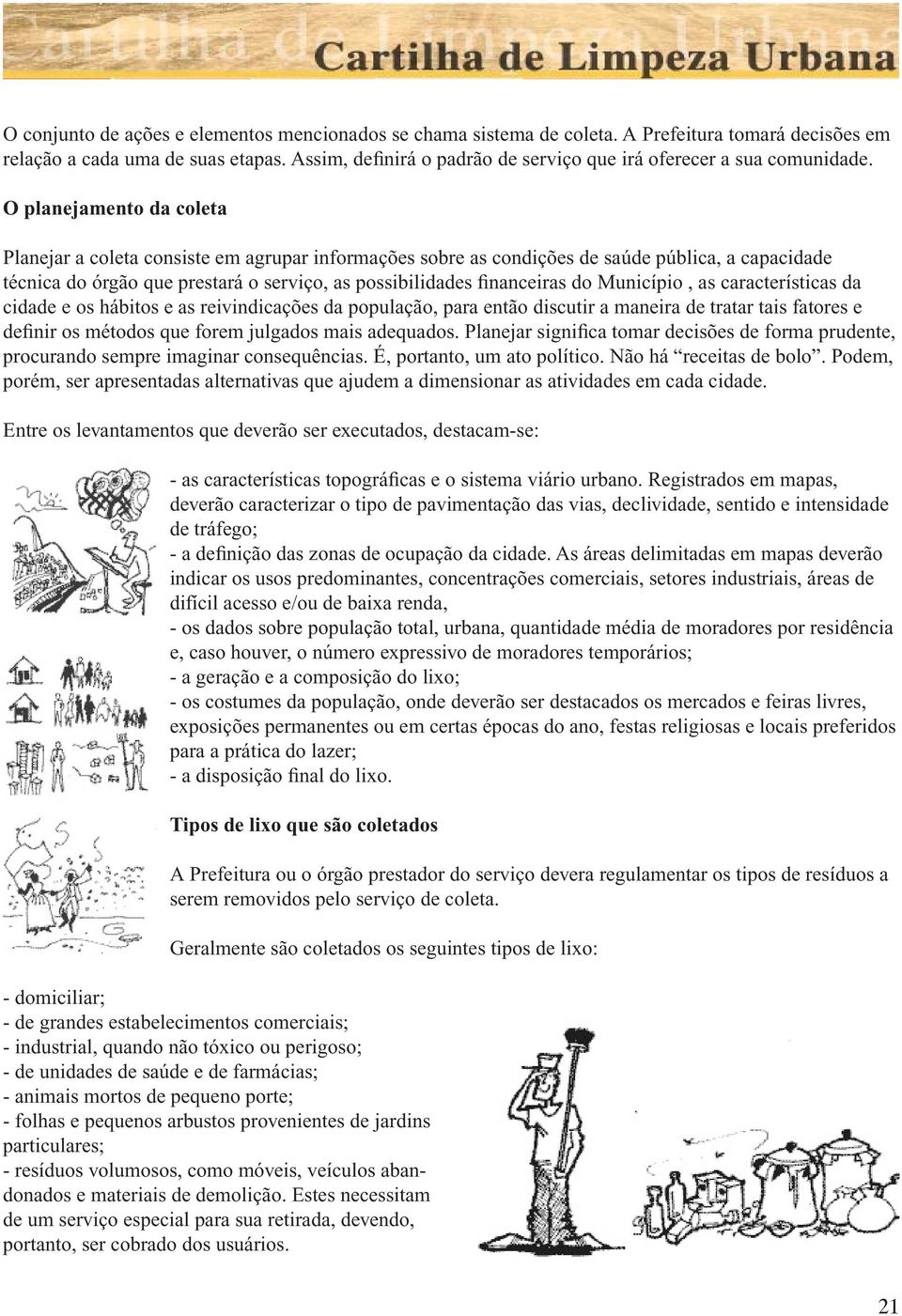 O planejamento da coleta Planejar a coleta consiste em agrupar informações sobre as condições de saúde pública, a capacidade técnica do órgão que prestará o serviço, as possibilidades financeiras do