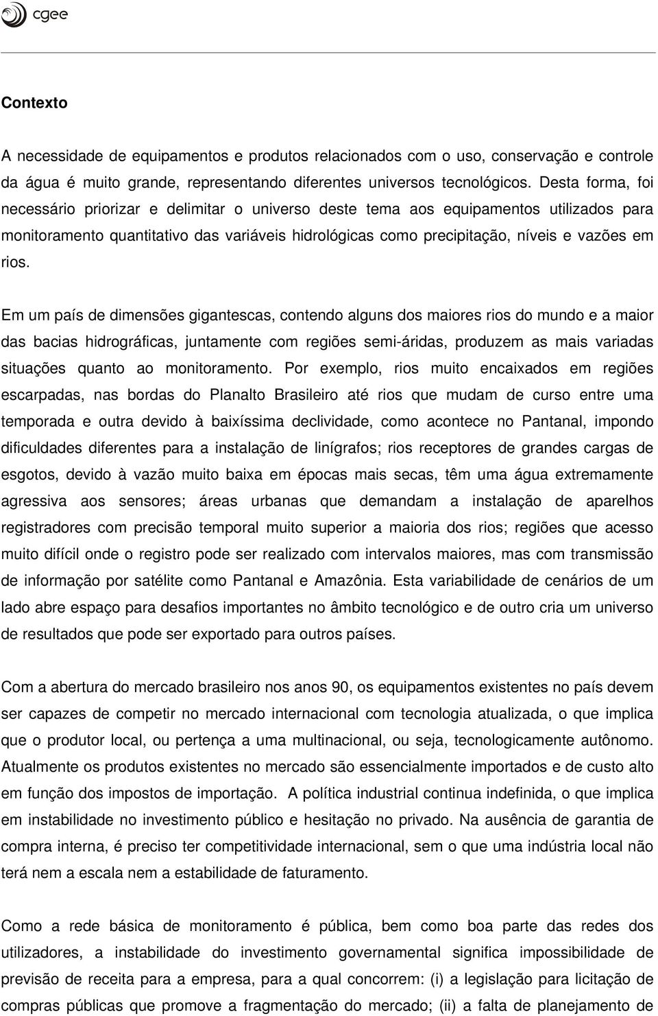 rios. Em um país de dimensões gigantescas, contendo alguns dos maiores rios do mundo e a maior das bacias hidrográficas, juntamente com regiões semi-áridas, produzem as mais variadas situações quanto