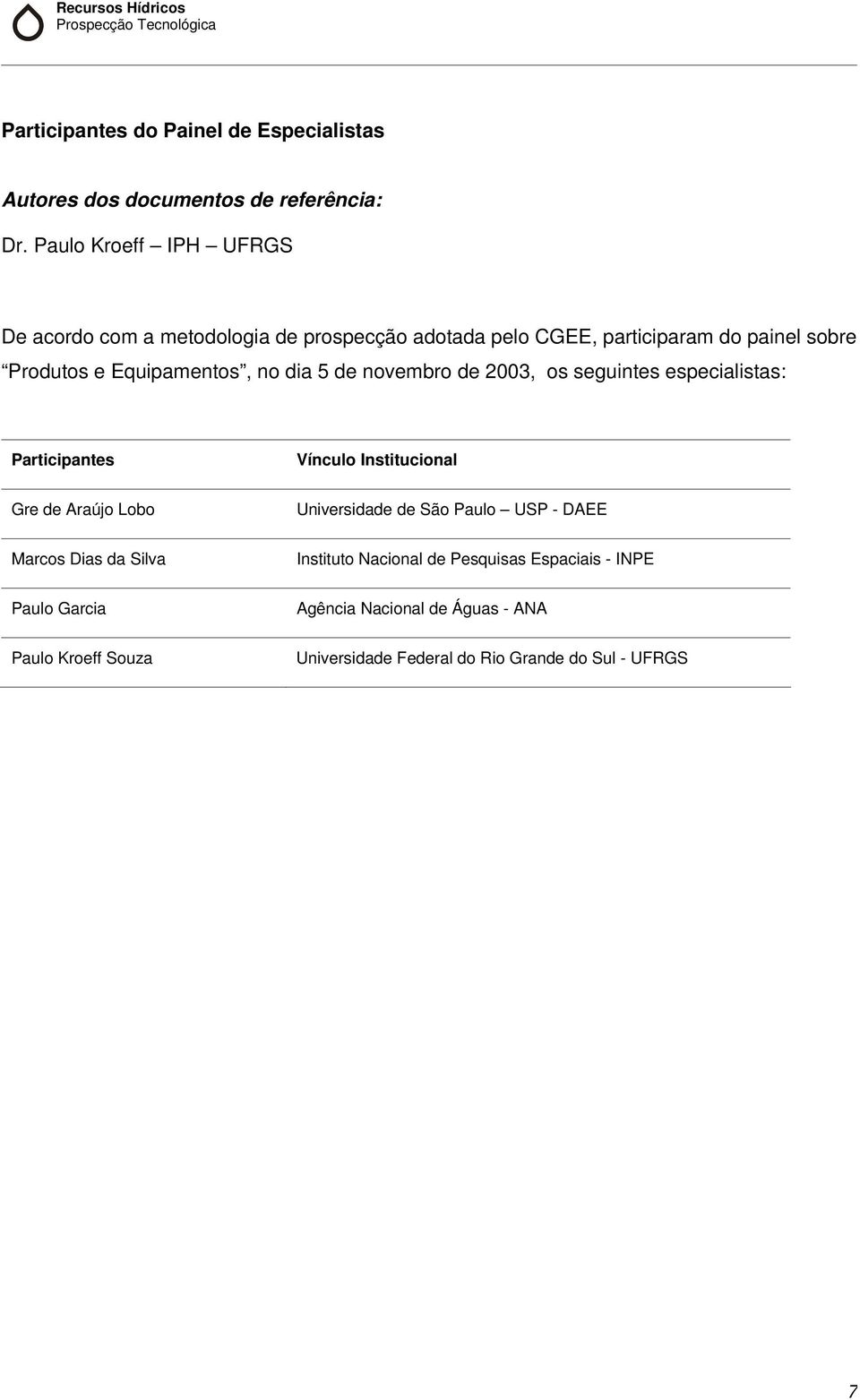 dia 5 de novembro de 2003, os seguintes especialistas: Participantes Vínculo Institucional Gre de Araújo Lobo Universidade de São Paulo USP -