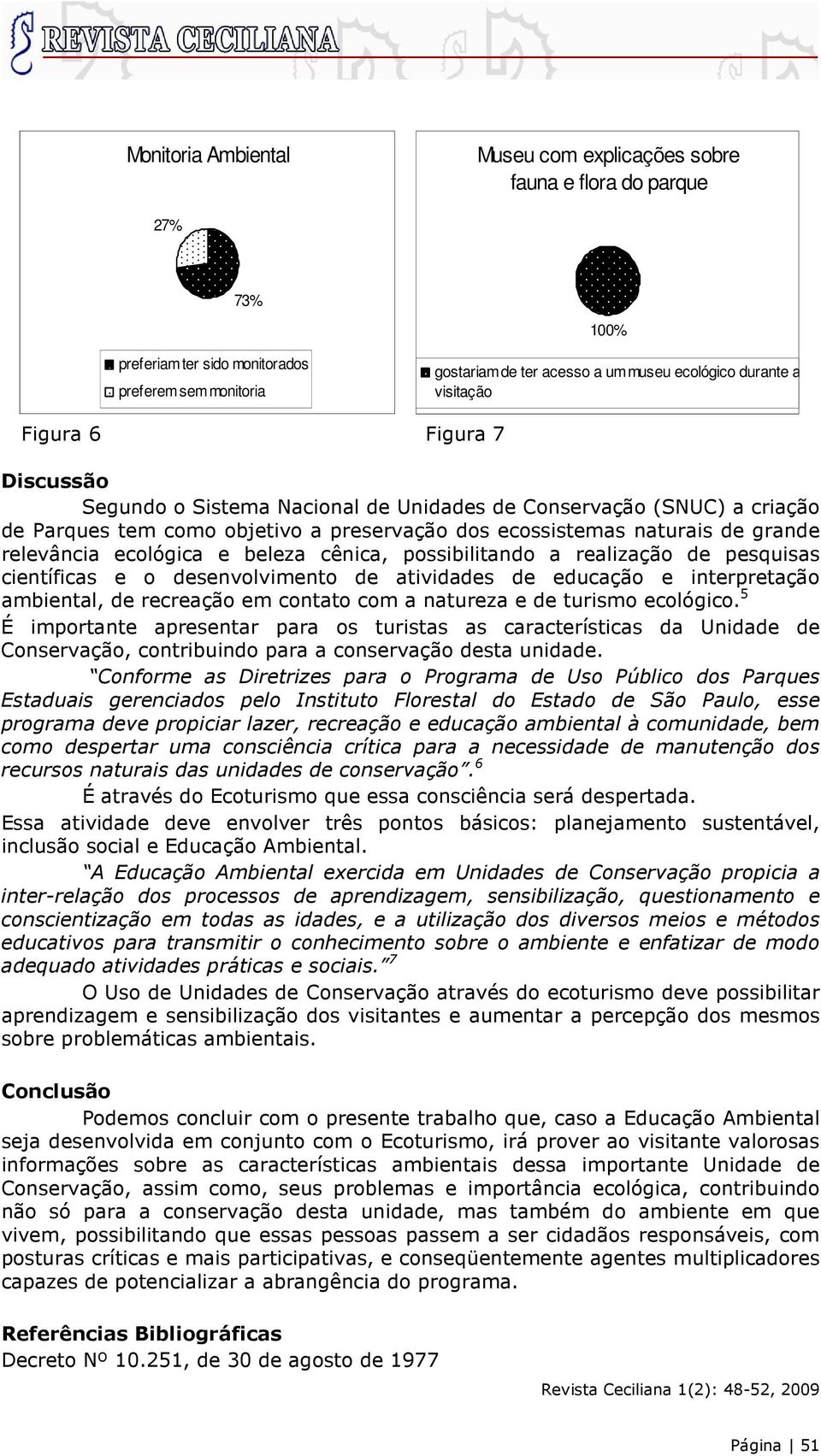 ecológica e beleza cênica, possibilitando a realização de pesquisas científicas e o desenvolvimento de atividades de educação e interpretação ambiental, de recreação em contato com a natureza e de