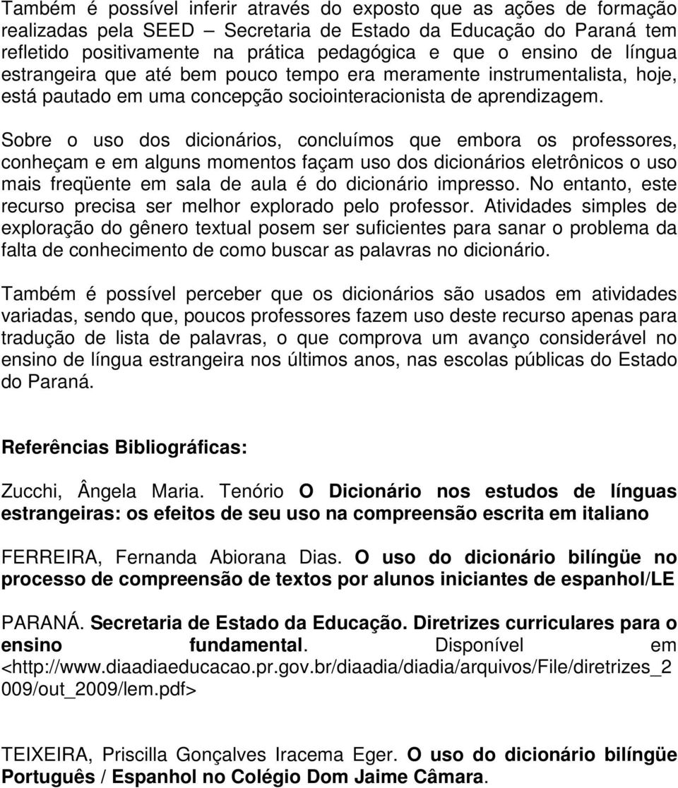 Sobre o uso dos dicionários, concluímos que embora os professores, conheçam e em alguns momentos façam uso dos dicionários eletrônicos o uso mais freqüente em sala de aula é do dicionário impresso.