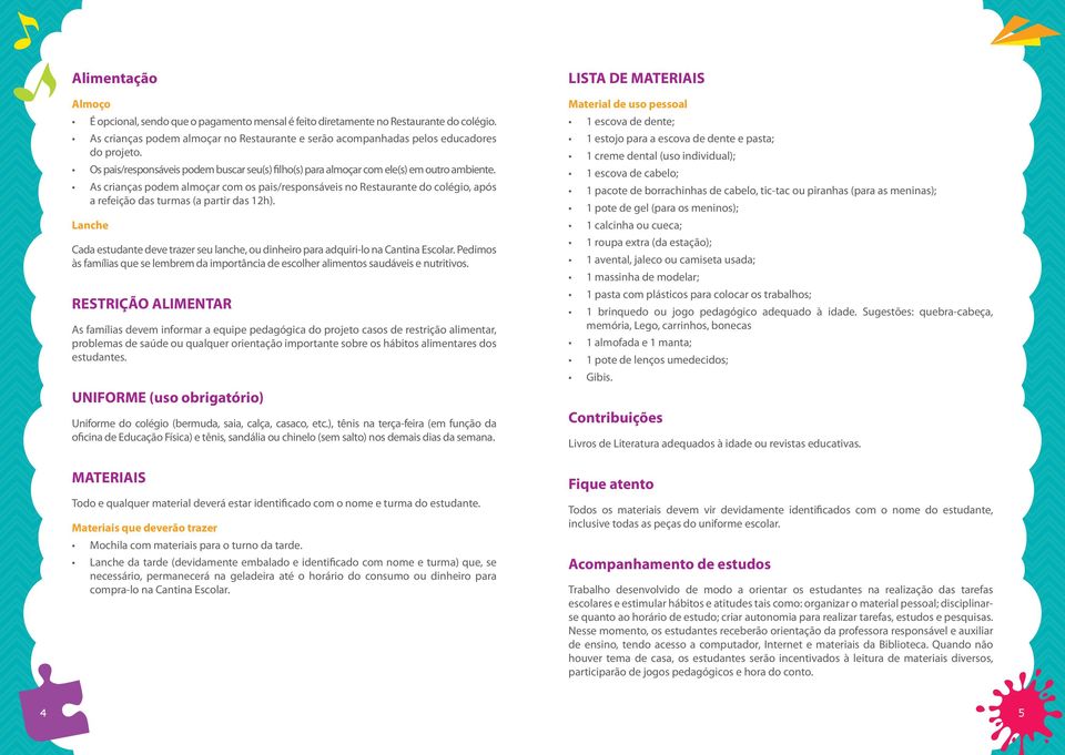 As crianças podem almoçar com os pais/responsáveis no Restaurante do colégio, após a refeição das turmas (a partir das 12h).