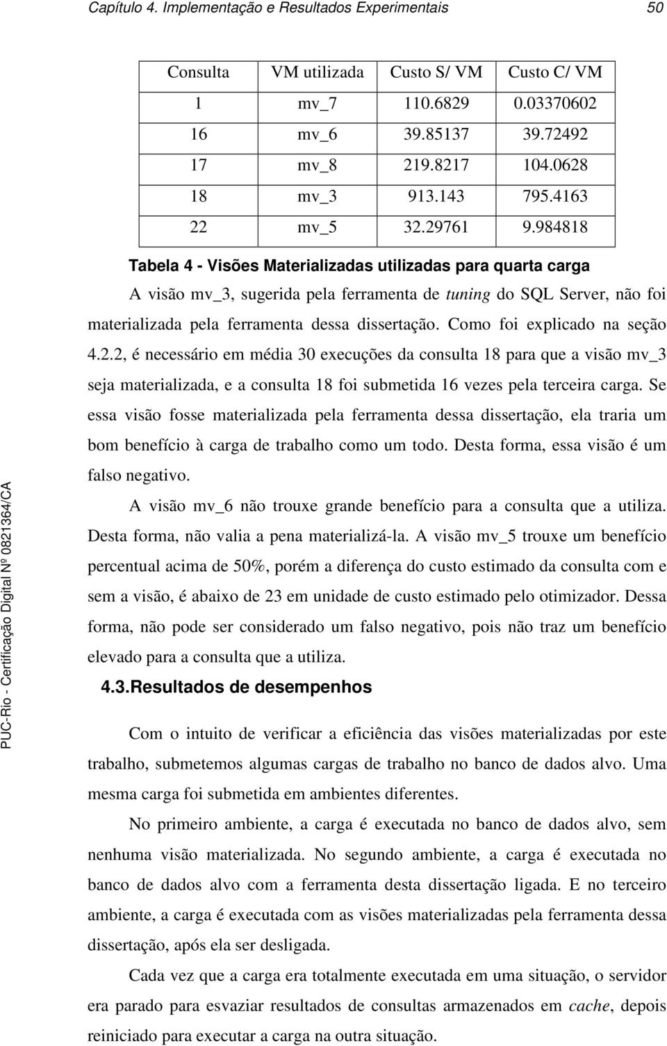 984818 Tabela 4 - Visões Materializadas utilizadas para quarta carga A visão mv_3, sugerida pela ferramenta de tuning do SQL Server, não foi materializada pela ferramenta dessa dissertação.