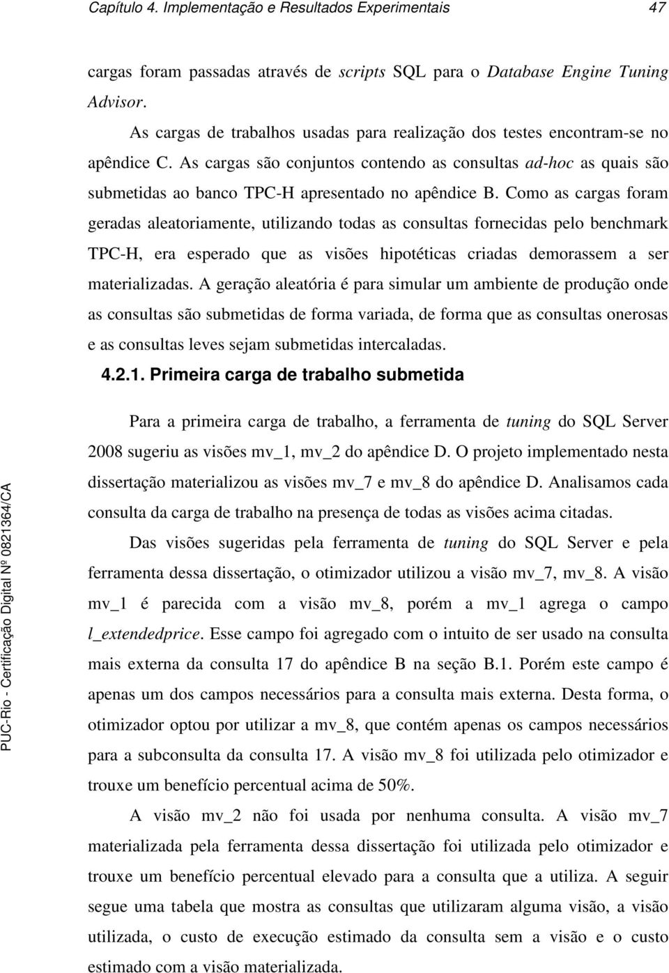 As cargas são conjuntos contendo as consultas ad-hoc as quais são submetidas ao banco TPC-H apresentado no apêndice B.