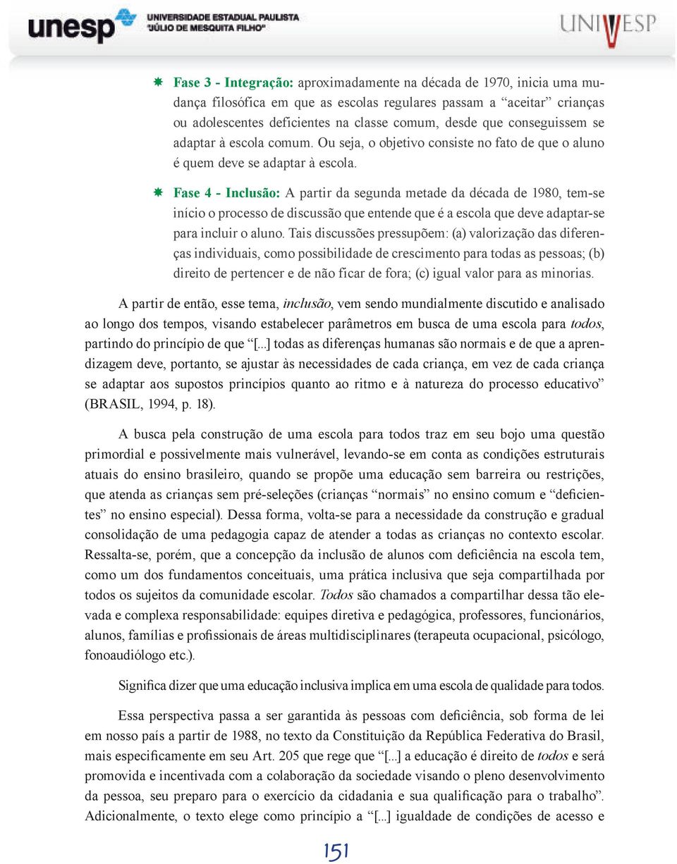 Fase 4 - Inclusão: A partir da segunda metade da década de 1980, tem-se início o processo de discussão que entende que é a escola que deve adaptar-se para incluir o aluno.