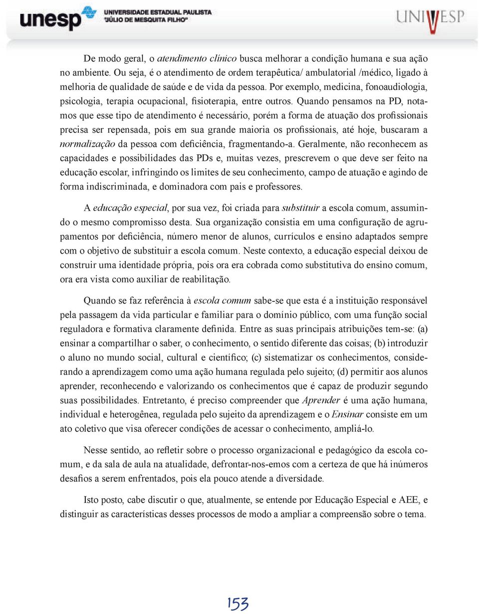 Por exemplo, medicina, fonoaudiologia, psicologia, terapia ocupacional, fisioterapia, entre outros.