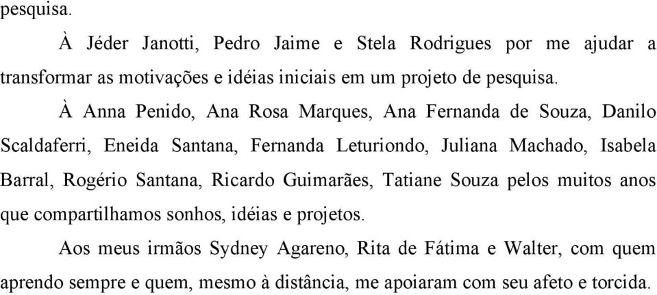Penido, Ana Rosa Marques, Ana Fernanda de Souza, Danilo Scaldaferri, Eneida Santana, Fernanda Leturiondo, Juliana Machado, Isabela