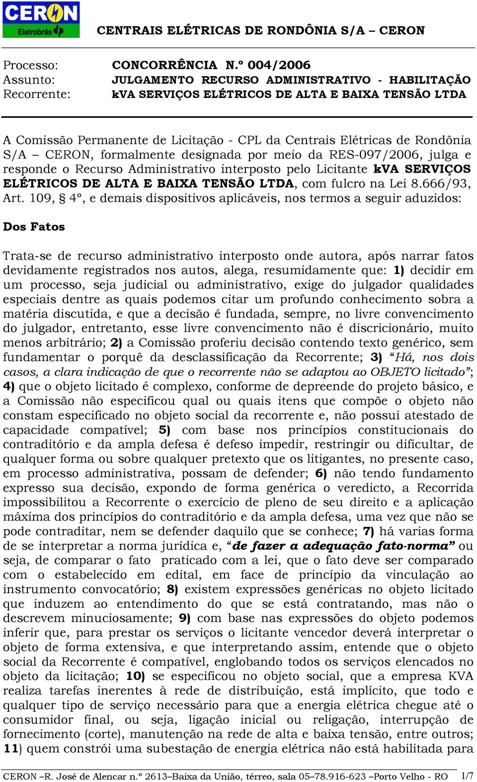 Rondônia S/A CERON, formalmente designada por meio da RES-097/2006, julga e responde o Recurso Administrativo interposto pelo Licitante kva SERVIÇOS ELÉTRICOS DE ALTA E BAIXA TENSÃO LTDA, com fulcro
