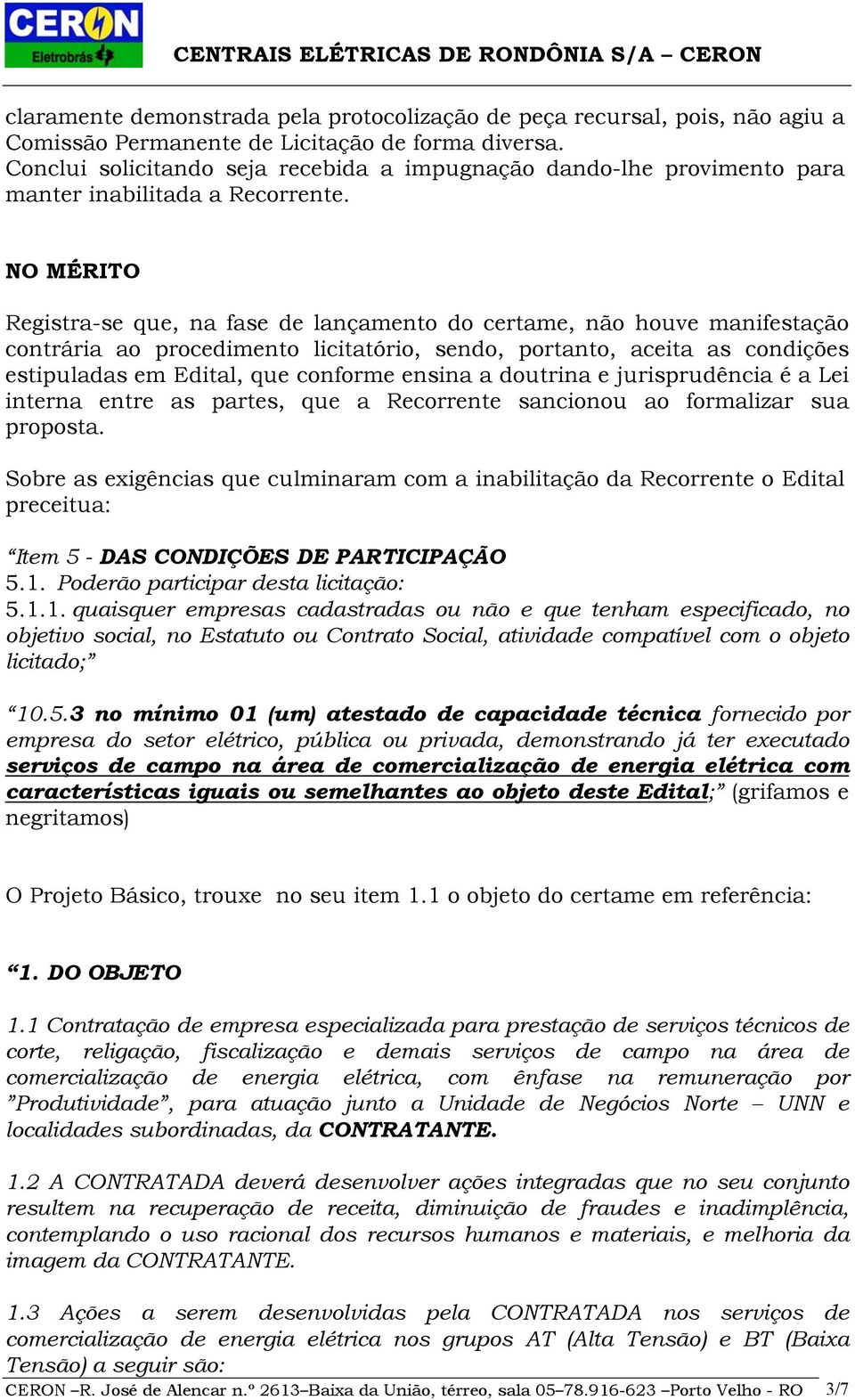 NO MÉRITO Registra-se que, na fase de lançamento do certame, não houve manifestação contrária ao procedimento licitatório, sendo, portanto, aceita as condições estipuladas em Edital, que conforme