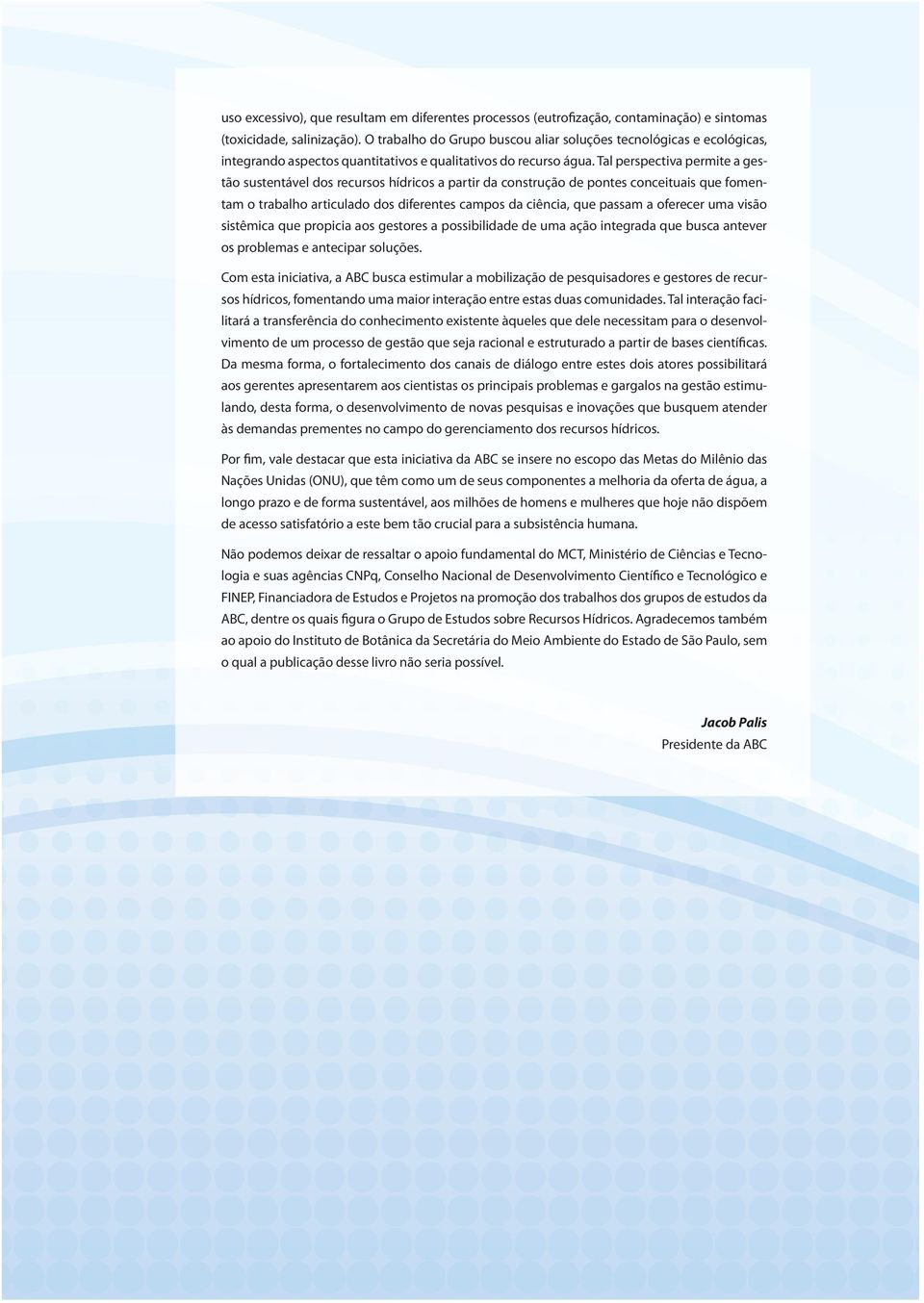 Tal perspectiva permite a gestão sustentável dos recursos hídricos a partir da construção de pontes conceituais que fomentam o trabalho articulado dos diferentes campos da ciência, que passam a