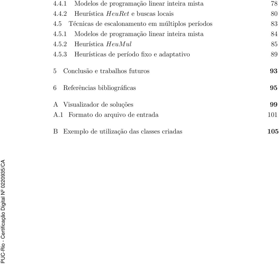 5.3 Heurísticas de período fixo e adaptativo 89 5 Conclusão e trabalhos futuros 93 6 Referências bibliográficas 95