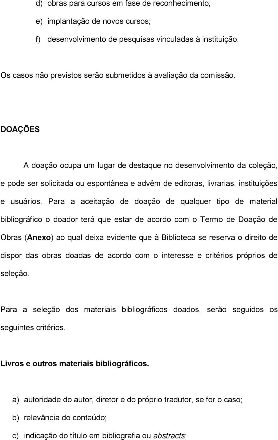 DOAÇÕES A doação ocupa um lugar de destaque no desenvolvimento da coleção, e pode ser solicitada ou espontânea e advêm de editoras, livrarias, instituições e usuários.