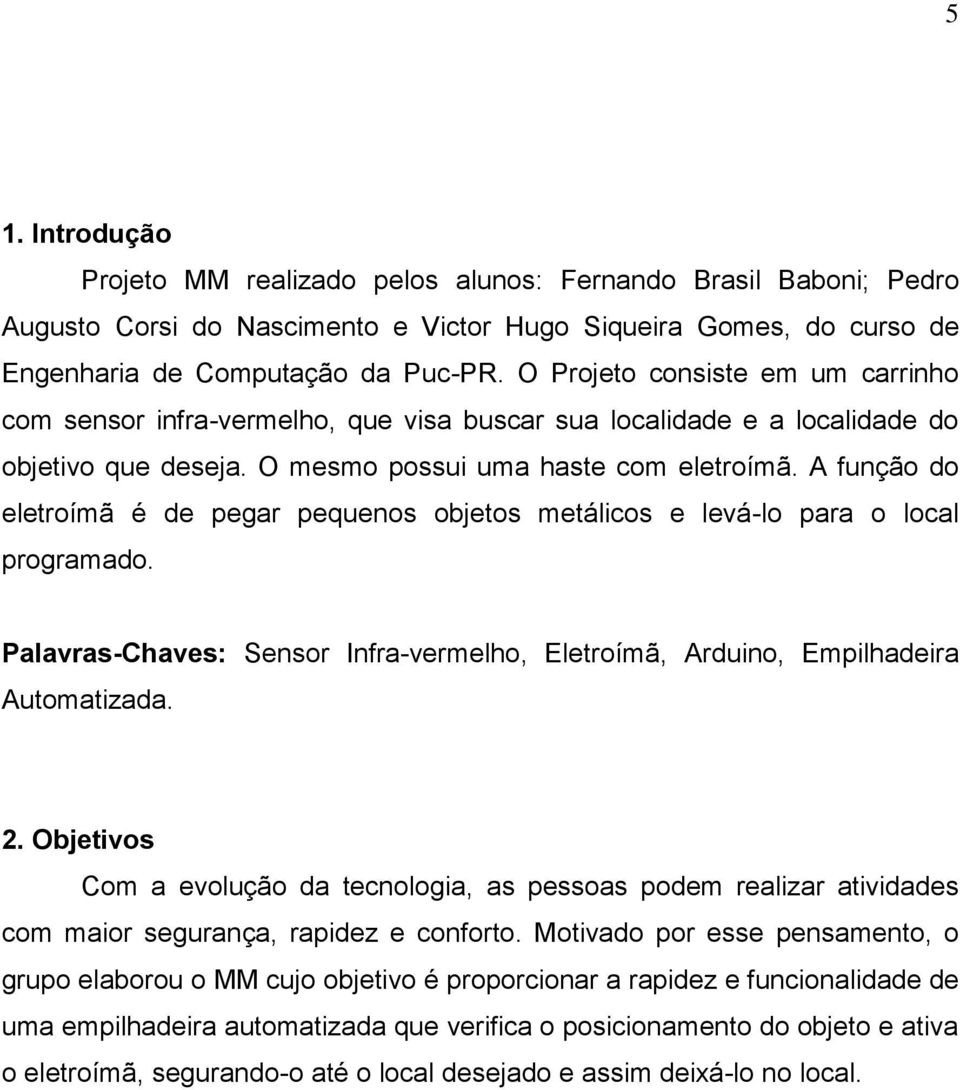 A função do eletroímã é de pegar pequenos objetos metálicos e levá-lo para o local programado. Palavras-Chaves: Sensor Infra-vermelho, Eletroímã, Arduino, Empilhadeira Automatizada. 2.