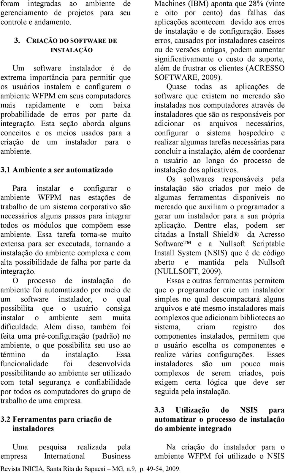 probabilidade de erros por parte da integração. Esta seção aborda alguns conceitos e os meios usados para a criação de um instalador para o ambiente. 3.