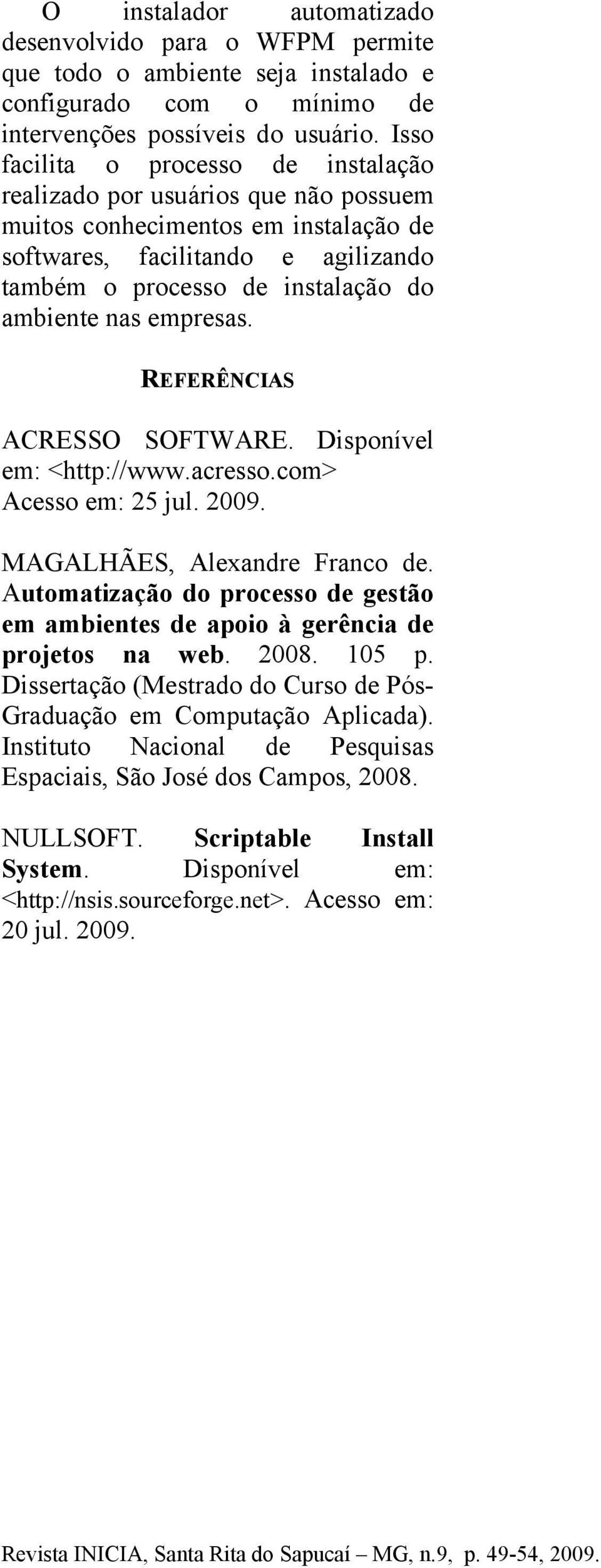 empresas. REFERÊNCIAS ACRESSO SOFTWARE. Disponível em: <http://www.acresso.com> Acesso em: 25 jul. 2009. MAGALHÃES, Alexandre Franco de.