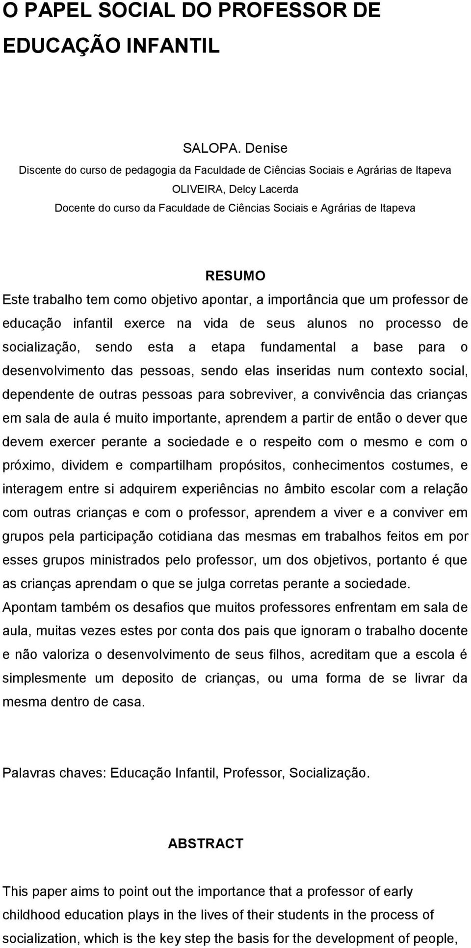 Este trabalho tem como objetivo apontar, a importância que um professor de educação infantil exerce na vida de seus alunos no processo de socialização, sendo esta a etapa fundamental a base para o