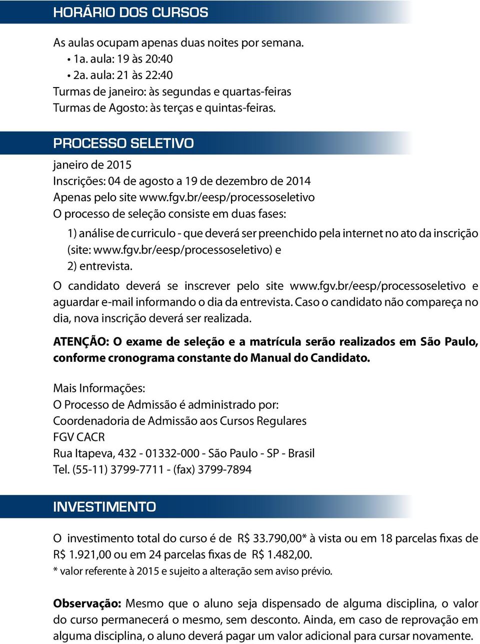 PROCESSO SELETIVO janeiro de 2015 Inscrições: 04 de agosto a 19 de dezembro de 2014 Apenas pelo site www.fgv.