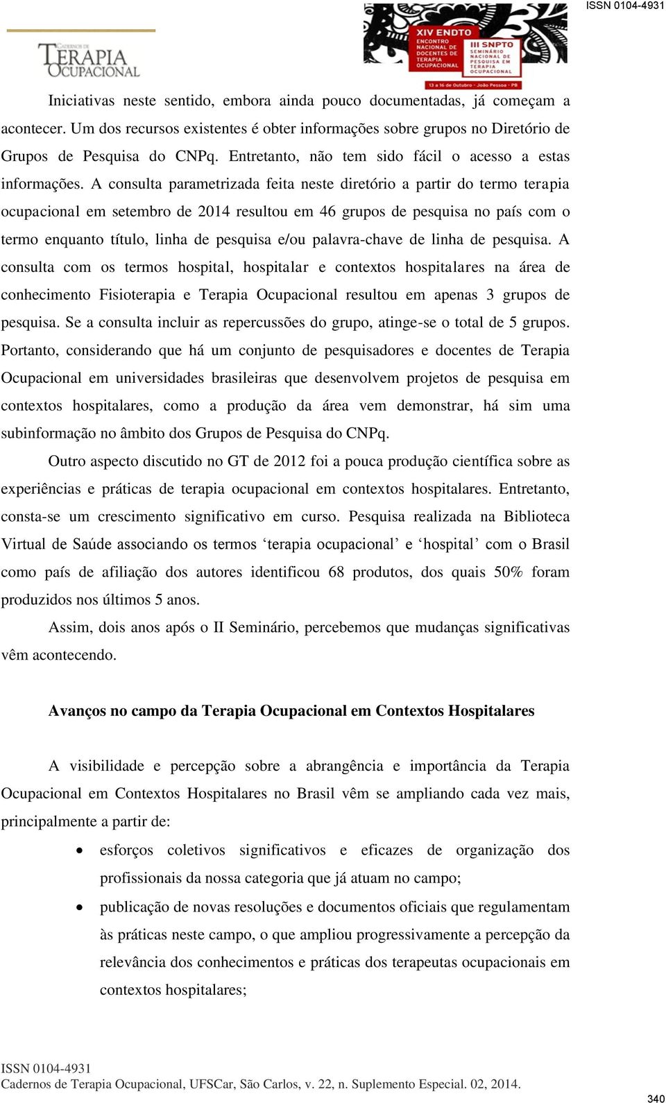 A consulta parametrizada feita neste diretório a partir do termo terapia ocupacional em setembro de 2014 resultou em 46 grupos de pesquisa no país com o termo enquanto título, linha de pesquisa e/ou