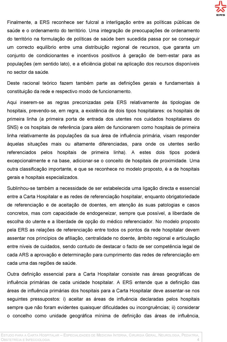 que garanta um conjunto de condicionantes e incentivos positivos à geração de bem-estar para as populações (em sentido lato), e a eficiência global na aplicação dos recursos disponíveis no sector da