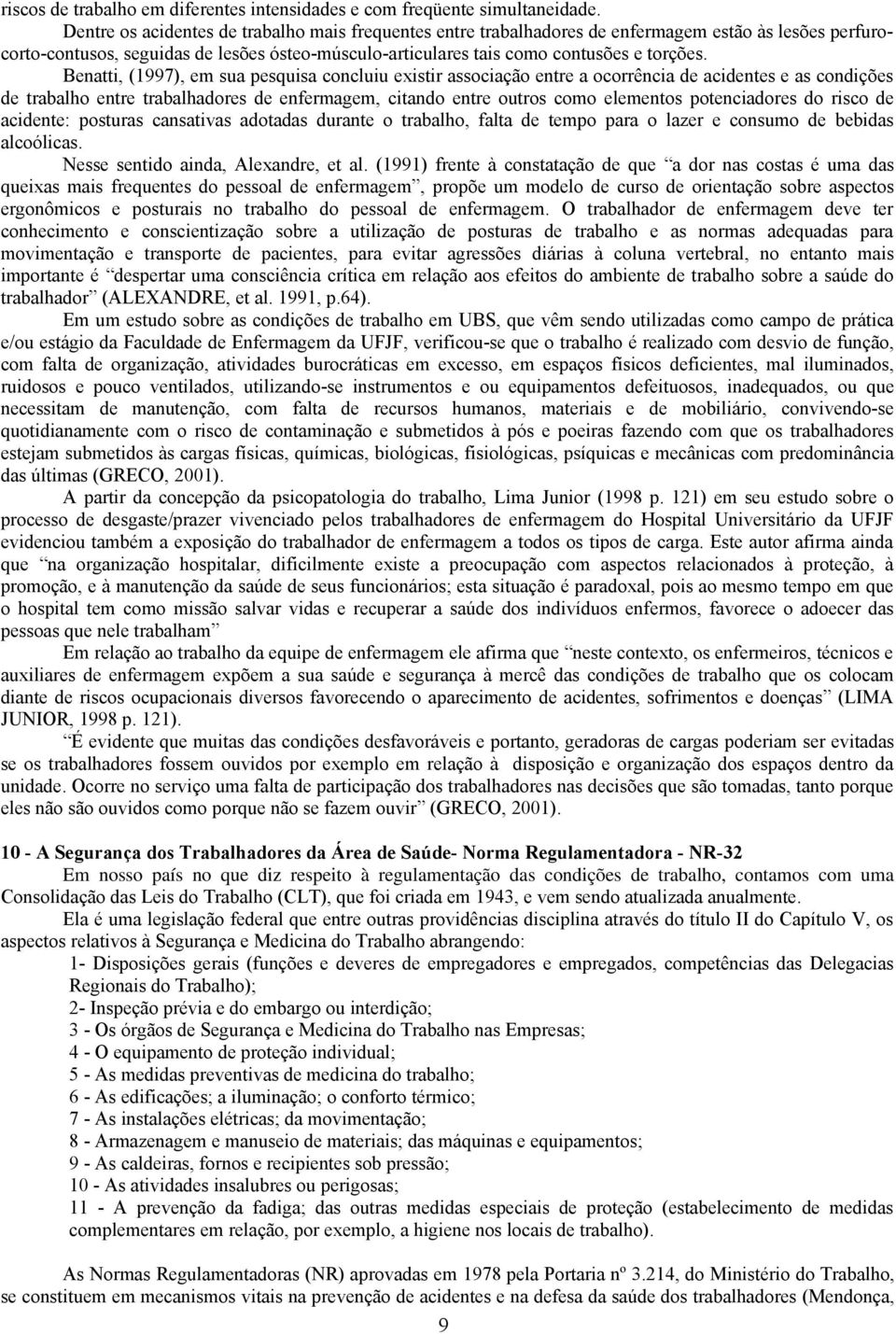 Bentti, (1997), em su pesquis concluiu existir ssocição entre ocorrênci de cidentes e s condições de trblho entre trblhdores de enfermgem, citndo entre outros como elementos potencidores do risco de