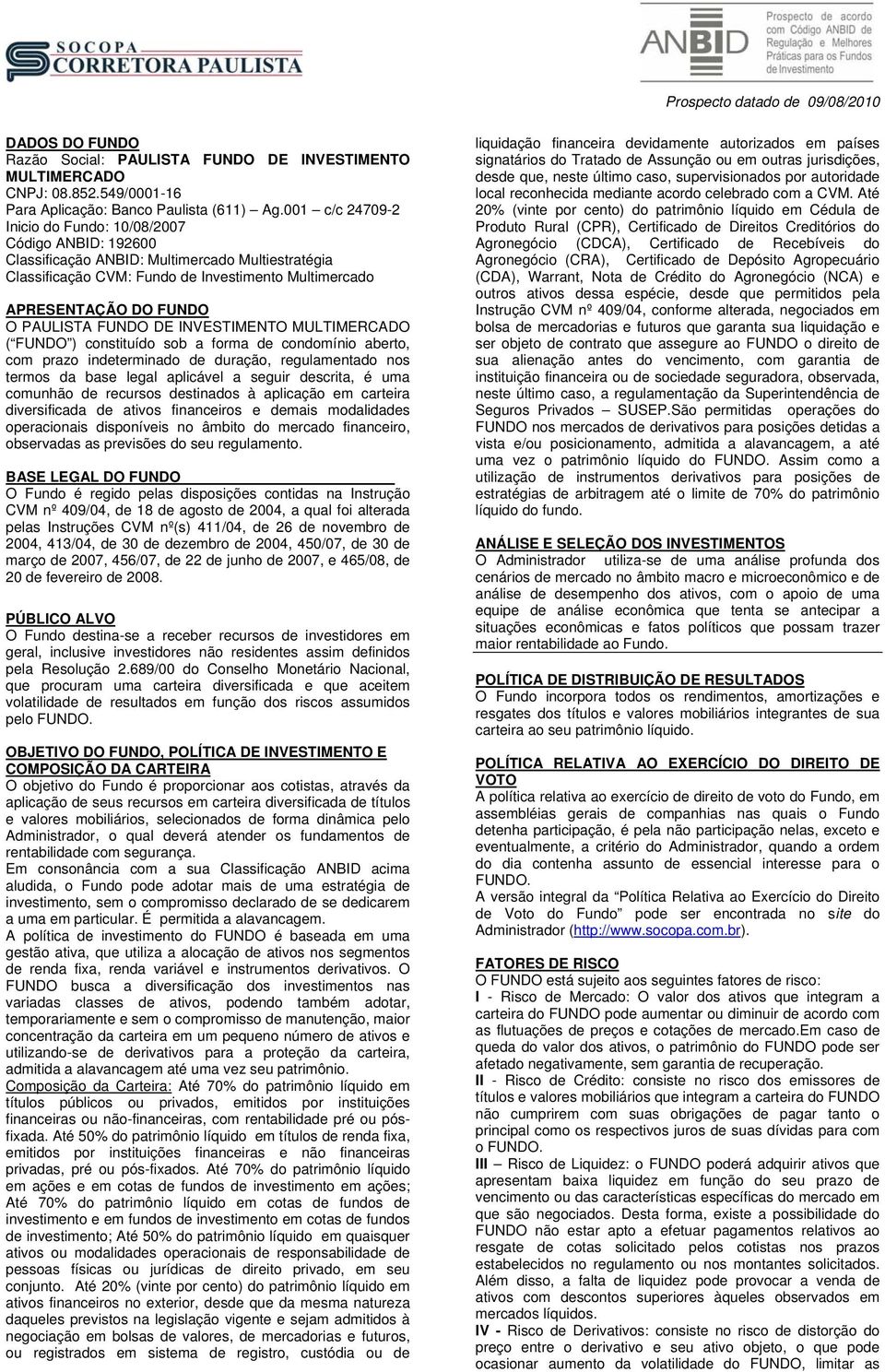 PAULISTA FUNDO DE INVESTIMENTO MULTIMERCADO ( FUNDO ) constituído sob a forma de condomínio aberto, com prazo indeterminado de duração, regulamentado nos termos da base legal aplicável a seguir