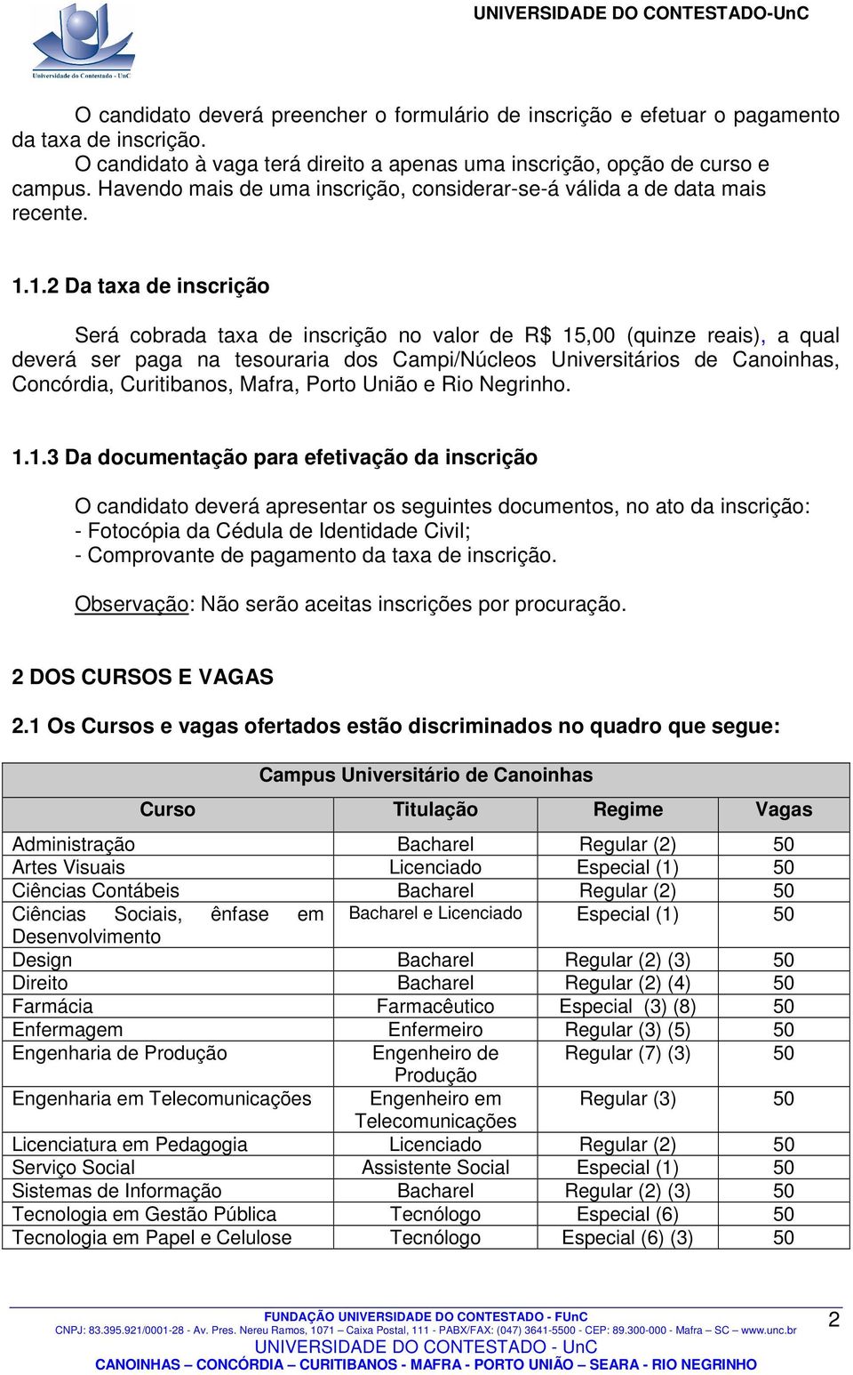 1.2 Da taxa de inscrição Será cobrada taxa de inscrição no valor de R$ 15,00 (quinze reais), a qual deverá ser paga na tesouraria dos Campi/Núcleos Universitários de Canoinhas, Concórdia,