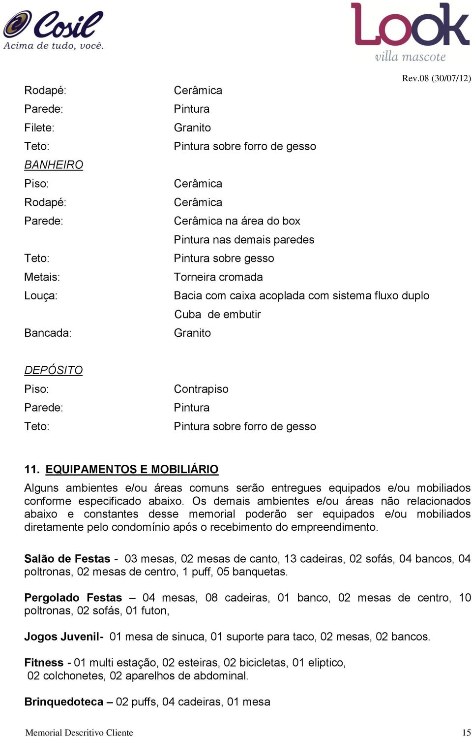 Os demais ambientes e/ou áreas não relacionados abaixo e constantes desse memorial poderão ser equipados e/ou mobiliados diretamente pelo condomínio após o recebimento do empreendimento.