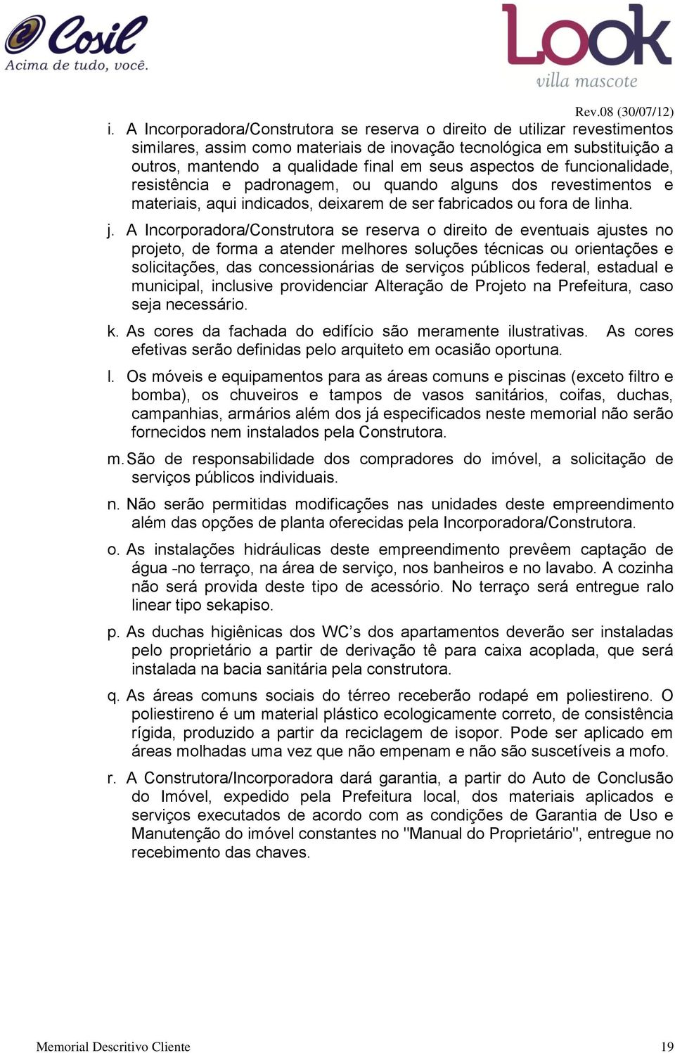 A Incorporadora/Construtora se reserva o direito de eventuais ajustes no projeto, de forma a atender melhores soluções técnicas ou orientações e solicitações, das concessionárias de serviços públicos