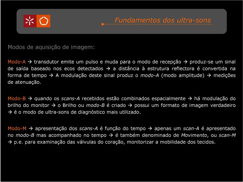 Modo-B quando os scans-a recebidos estão combinados espacialmente há modulação do brilho do monitor o Brilho ou modo-b é criado possui um formato de imagem verdadeiro é o modo de ultra-sons de