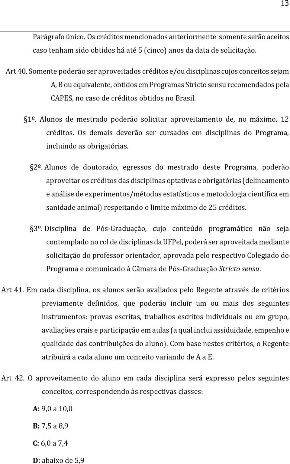 1º. Alunos de mestrado poderão solicitar aproveitamento de, no máximo, 12 créditos. Os demais deverão ser cursados em disciplinas do Programa, incluindo as obrigatórias. 2º.