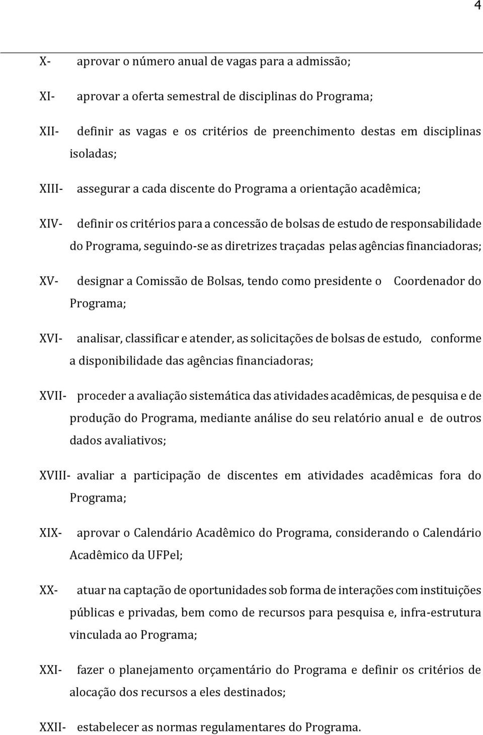 pelas agências financiadoras; XV- designar a Comissão de Bolsas, tendo como presidente o Coordenador do Programa; XVI- analisar, classificar e atender, as solicitações de bolsas de estudo, conforme a