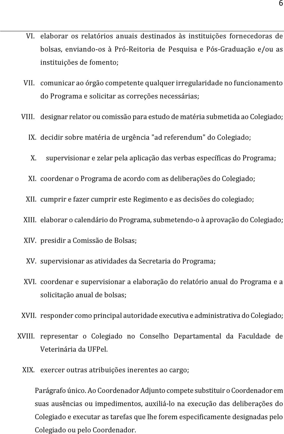 designar relator ou comissão para estudo de matéria submetida ao Colegiado; IX. decidir sobre matéria de urgência "ad referendum" do Colegiado; X.