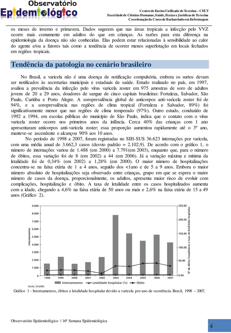 Elas podem estar relacionadas à sensibilidade ao calor do agente e/ou a fatores tais como a tendência de ocorrer menos superlotação em locais fechados em regiões tropicais.