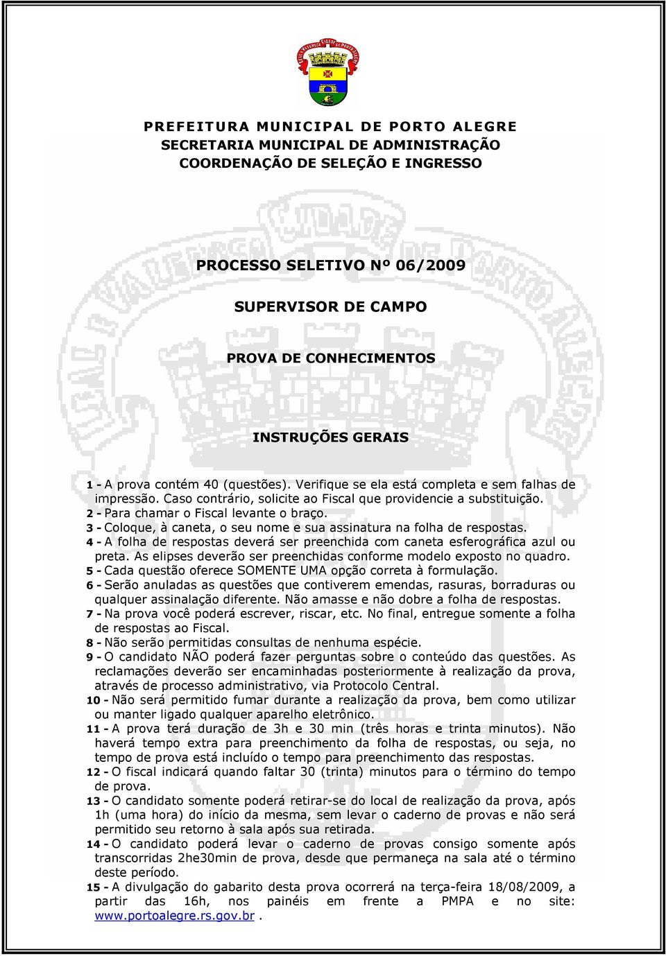 3 - Coloque, à caneta, o seu nome e sua assinatura na folha de respostas. 4 - A folha de respostas deverá ser preenchida com caneta esferográfica azul ou preta.