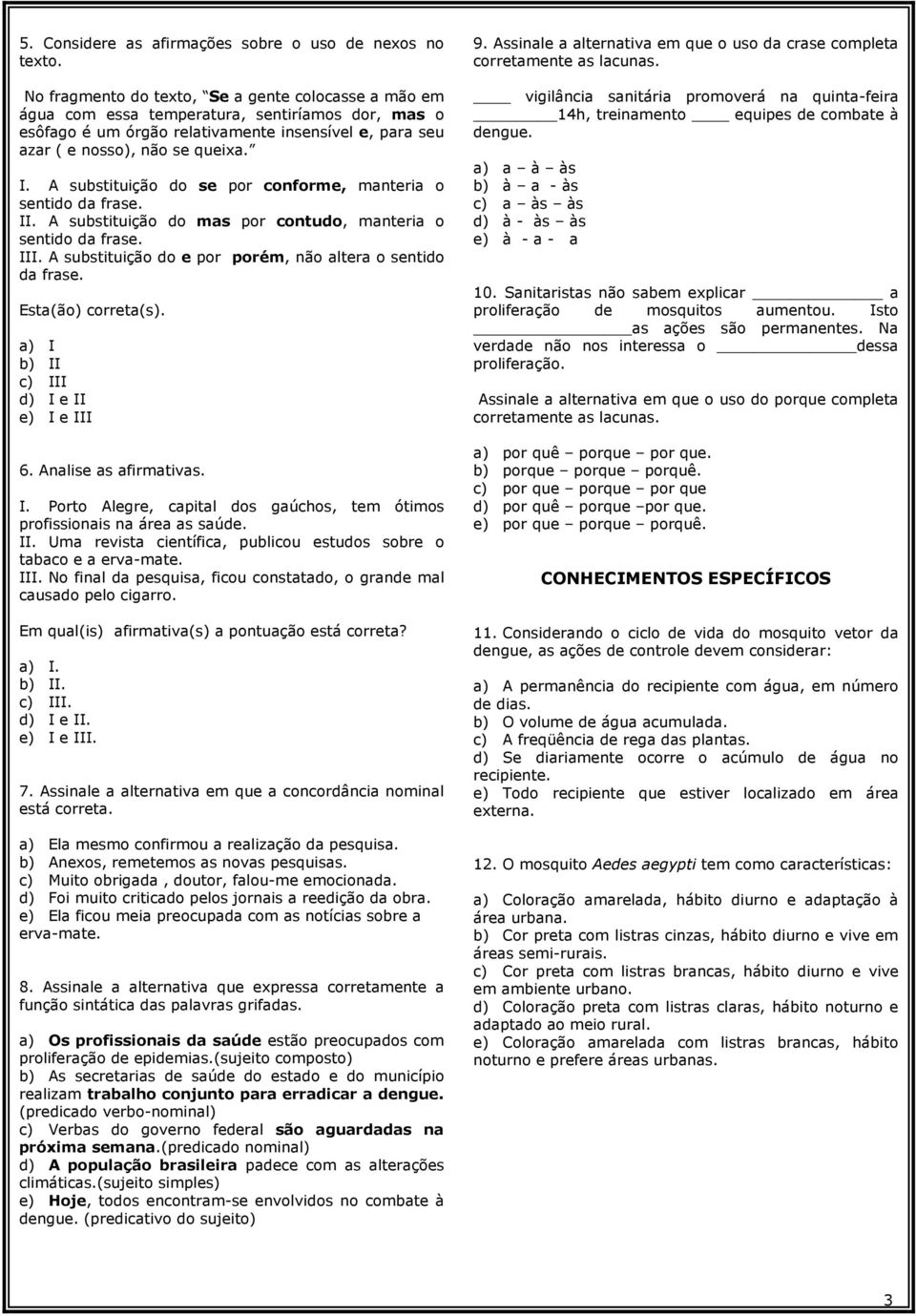 A substituição do se por conforme, manteria o sentido da frase. II. A substituição do mas por contudo, manteria o sentido da frase. III. A substituição do e por porém, não altera o sentido da frase.