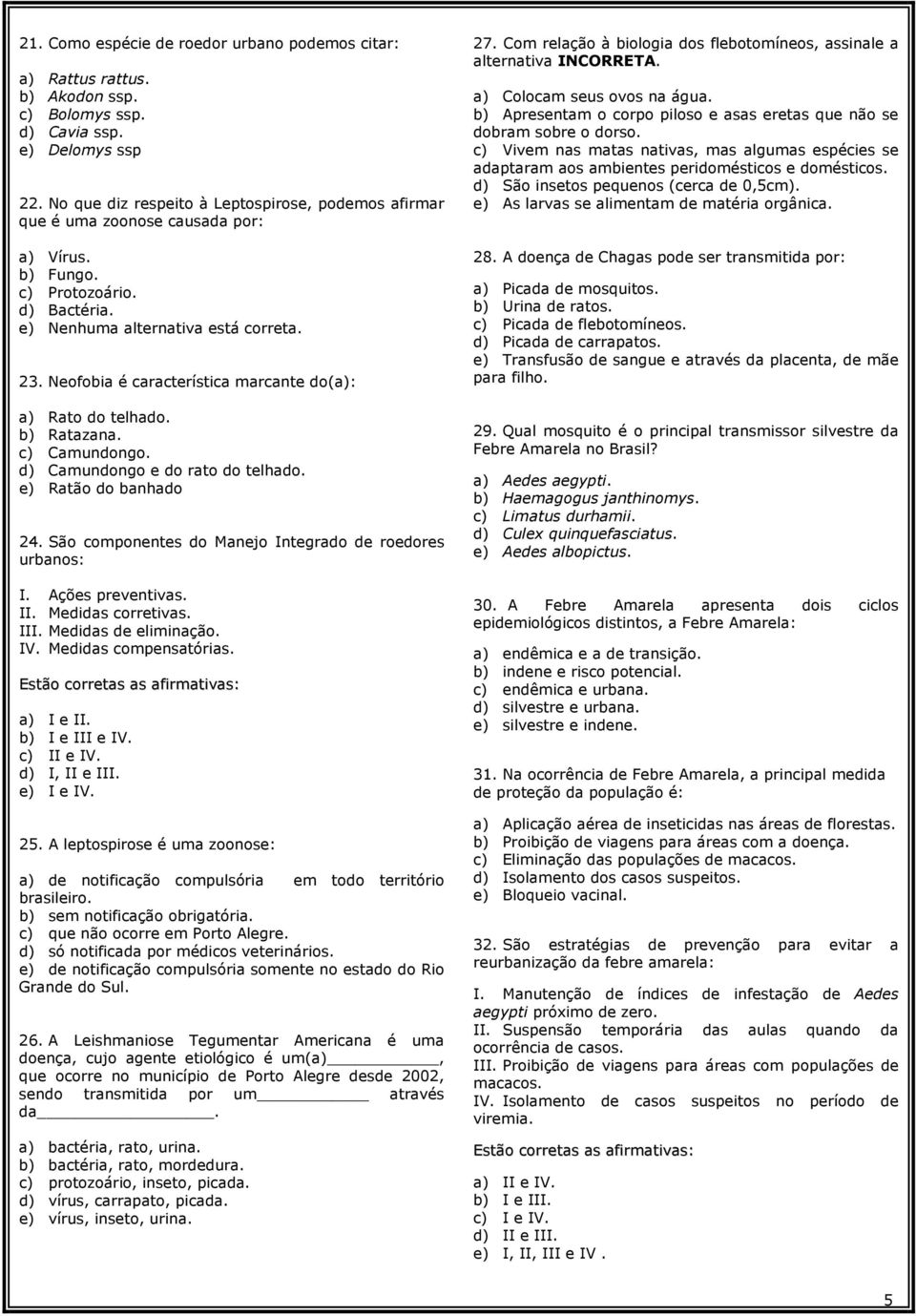 Neofobia é característica marcante do(a): a) Rato do telhado. b) Ratazana. c) Camundongo. d) Camundongo e do rato do telhado. e) Ratão do banhado 24.