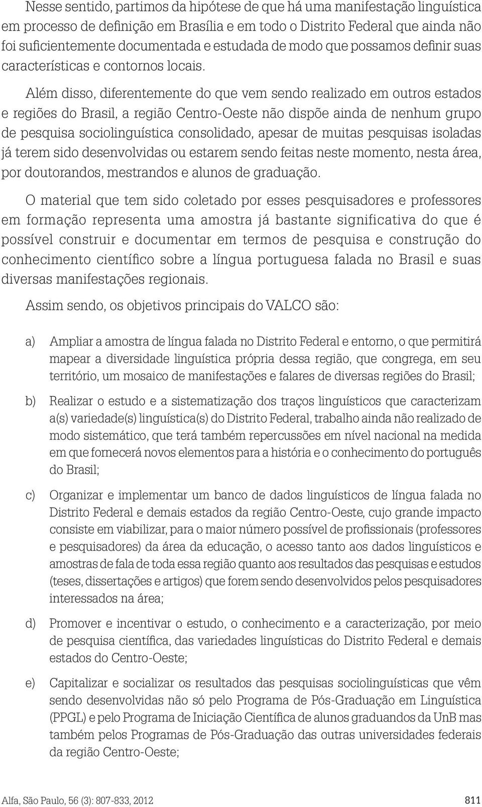 Além disso, diferentemente do que vem sendo realizado em outros estados e regiões do Brasil, a região Centro-Oeste não dispõe ainda de nenhum grupo de pesquisa sociolinguística consolidado, apesar de