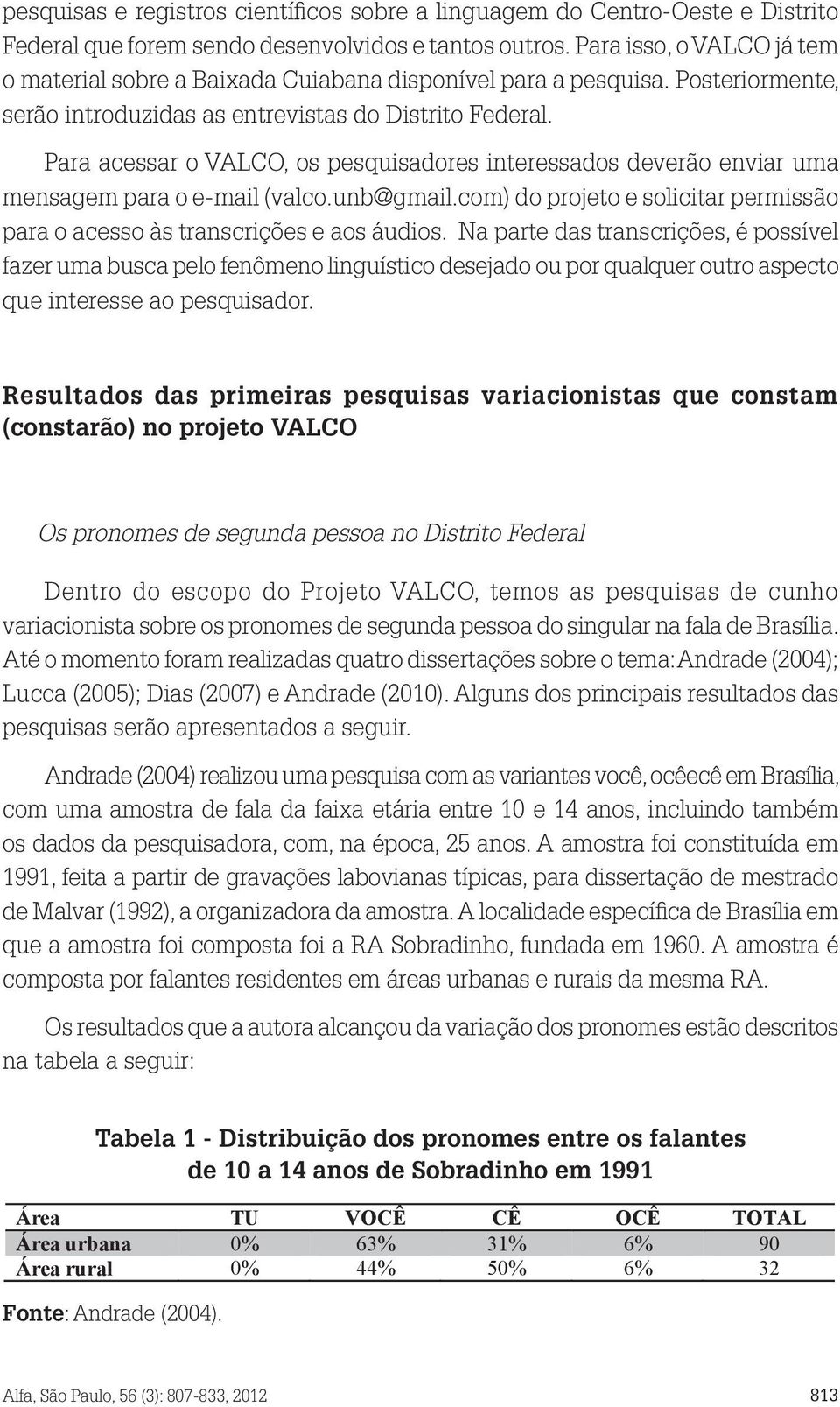 Para acessar o VALCO, os pesquisadores interessados deverão enviar uma mensagem para o e-mail (valco.unb@gmail.com) do projeto e solicitar permissão para o acesso às transcrições e aos áudios.