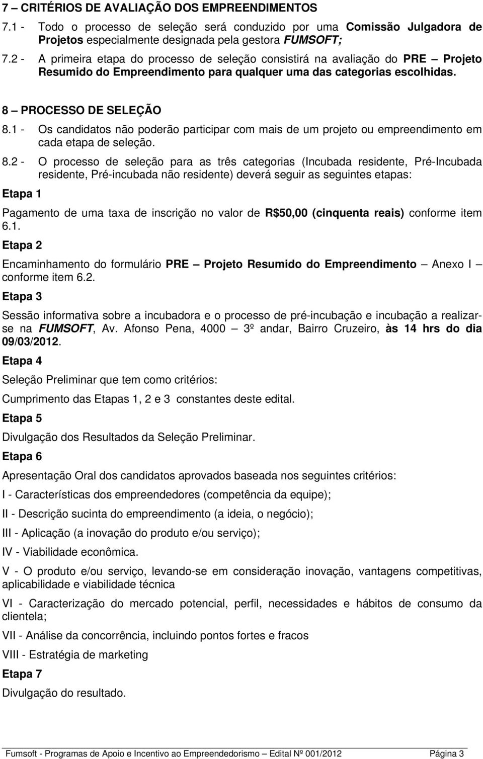 1 - Os candidatos não poderão participar com mais de um projeto ou empreendimento em cada etapa de seleção. 8.