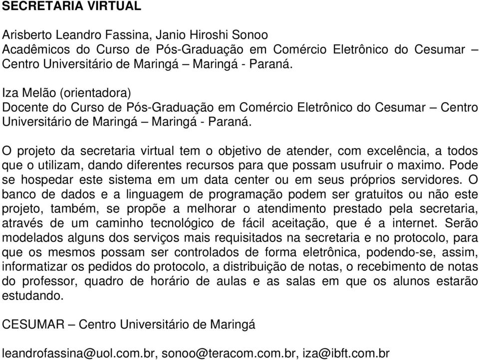 Pode se hospedar este sistema em um data center ou em seus próprios servidores.