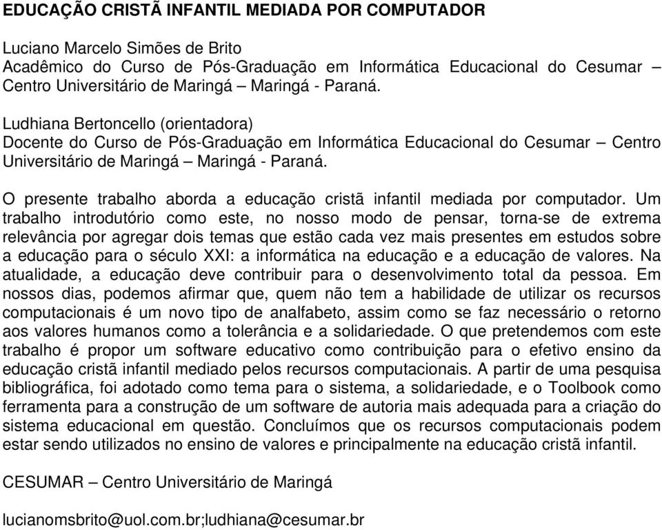 Um trabalho introdutório como este, no nosso modo de pensar, torna-se de extrema relevância por agregar dois temas que estão cada vez mais presentes em estudos sobre a educação para o século XXI: a