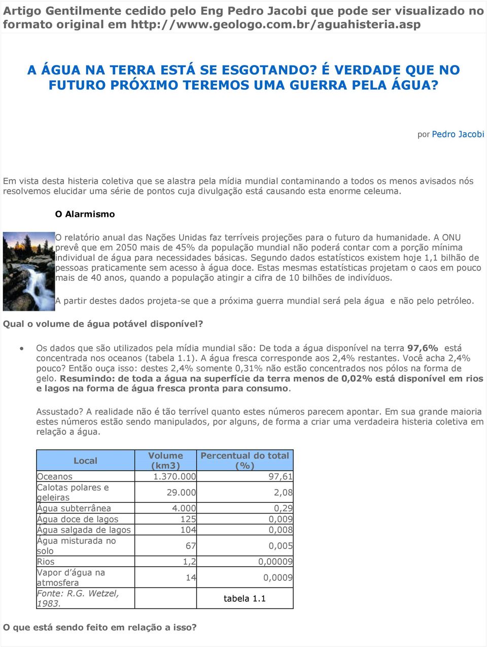 por Pedro Jacobi Em vista desta histeria coletiva que se alastra pela mídia mundial contaminando a todos os menos avisados nós resolvemos elucidar uma série de pontos cuja divulgação está causando